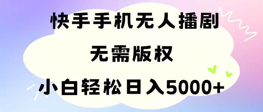 手机快手无人播剧，无需硬改，轻松解决版权问题，小白轻松日入5000+-蓝海无涯