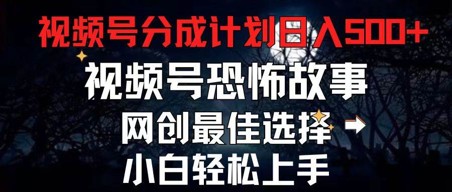 2024最新视频号分成计划，每天5分钟轻松月入500+，恐怖故事赛道,-蓝海无涯