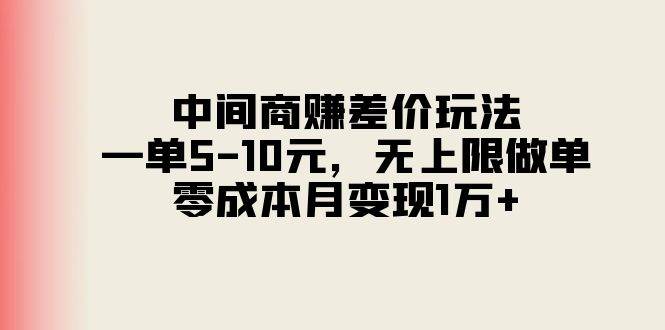 中间商赚差价玩法，一单5-10元，无上限做单，零成本月变现1万+-蓝海无涯