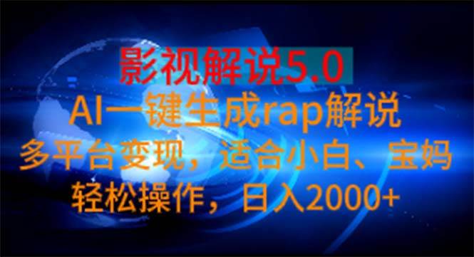 影视解说5.0  AI一键生成rap解说 多平台变现，适合小白，日入2000+-蓝海无涯