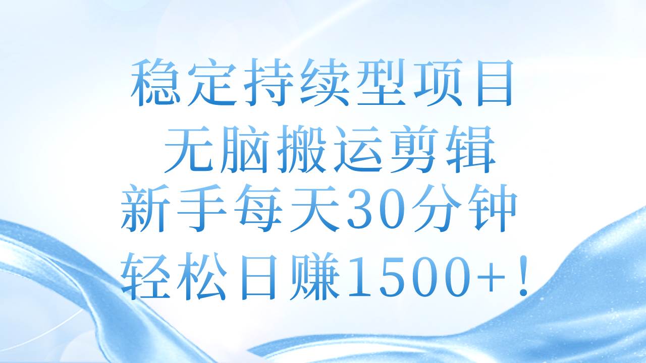 稳定持续型项目，无脑搬运剪辑，新手每天30分钟，轻松日赚1500+！-蓝海无涯