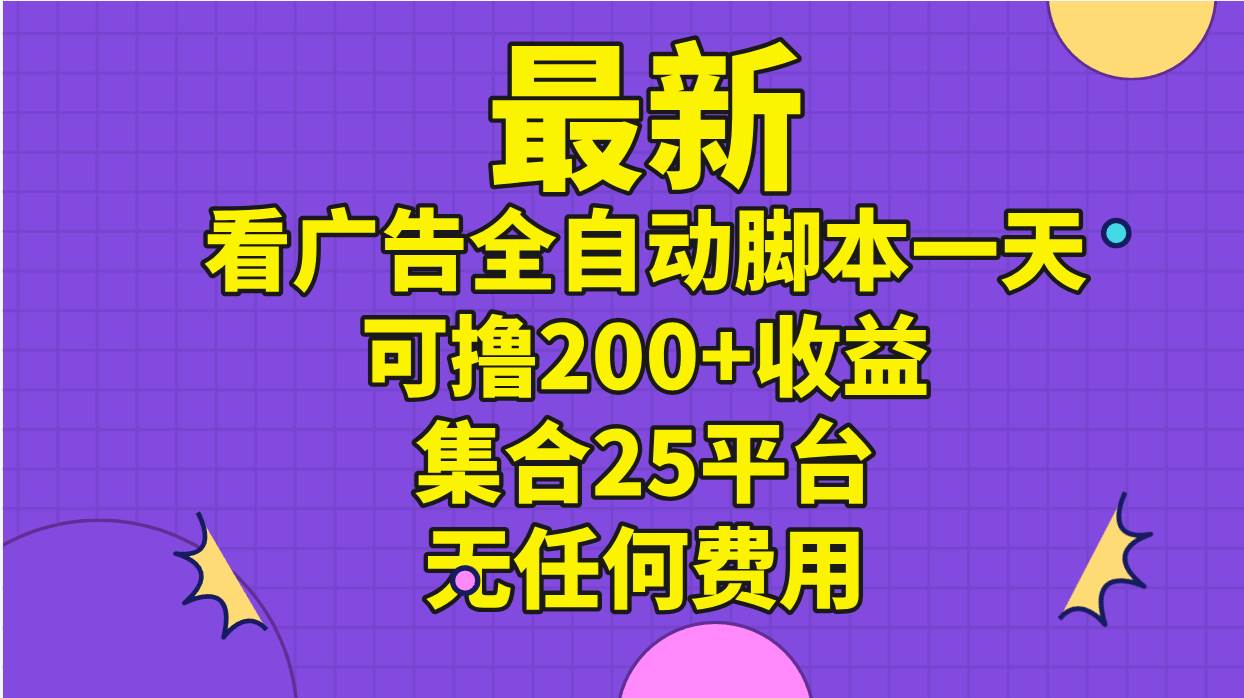 最新看广告全自动脚本一天可撸200+收益 。集合25平台 ，无任何费用-蓝海无涯