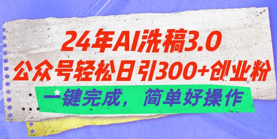 24年Ai洗稿3.0，公众号轻松日引300+创业粉，一键完成，简单好操作-蓝海无涯