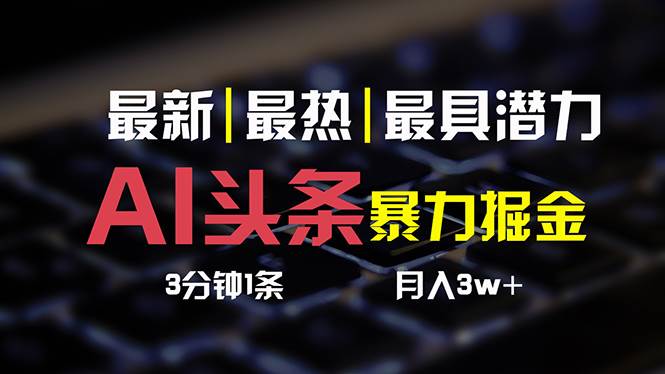 AI头条3天必起号，简单无需经验 3分钟1条 一键多渠道发布 复制粘贴月入3W+-蓝海无涯