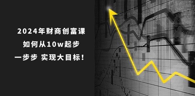 2024年 财商-创富课：如何从10w起步，一步步 实现大目标！-蓝海无涯