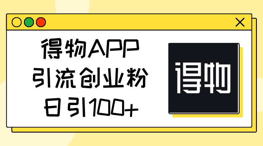 得物APP引流创业粉，日引100+-蓝海无涯