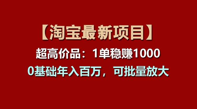 【淘宝项目】超高价品：1单赚1000多，0基础年入百万，可批量放大-蓝海无涯