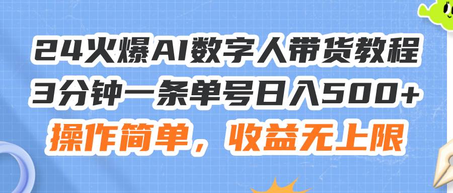 24火爆AI数字人带货教程，3分钟一条单号日入500+，操作简单，收益无上限-蓝海无涯