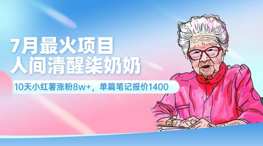 7月最火项目，人间清醒柒奶奶，10天小红薯涨粉8w+，单篇笔记报价1400.-蓝海无涯