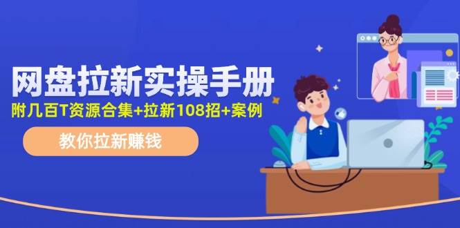 网盘拉新实操手册：教你拉新赚钱（附几百T资源合集+拉新108招+案例）-蓝海无涯