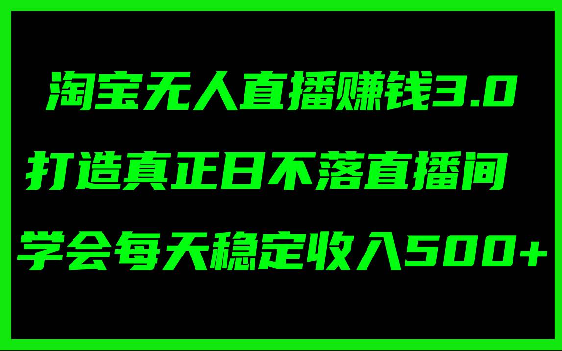 淘宝无人直播赚钱3.0，打造真正日不落直播间 ，学会每天稳定收入500+-蓝海无涯