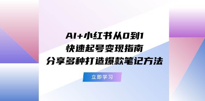 AI+小红书从0到1快速起号变现指南：分享多种打造爆款笔记方法-蓝海无涯