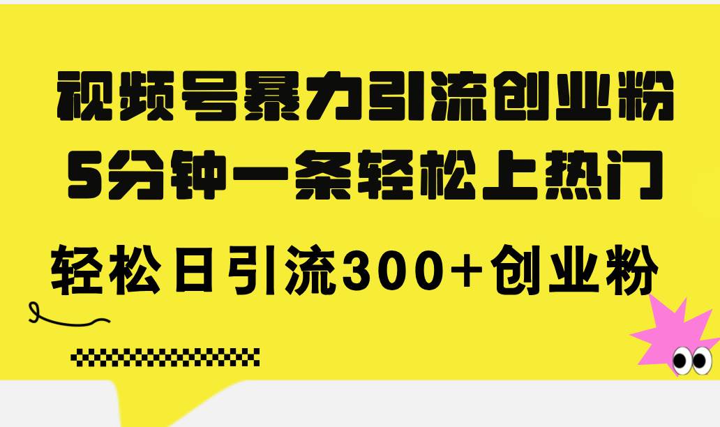 视频号暴力引流创业粉，5分钟一条轻松上热门，轻松日引流300+创业粉-蓝海无涯