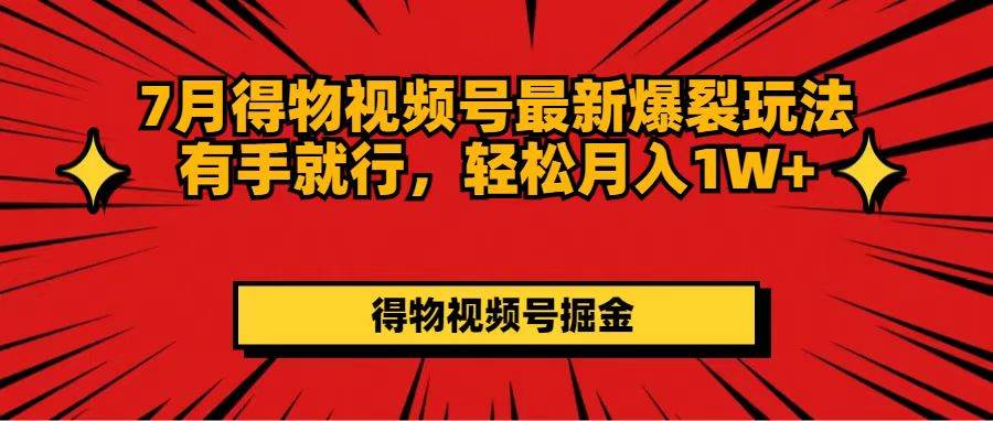 7月得物视频号最新爆裂玩法有手就行，轻松月入1W+-蓝海无涯