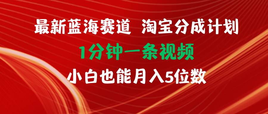 最新蓝海项目淘宝分成计划1分钟1条视频小白也能月入五位数-蓝海无涯