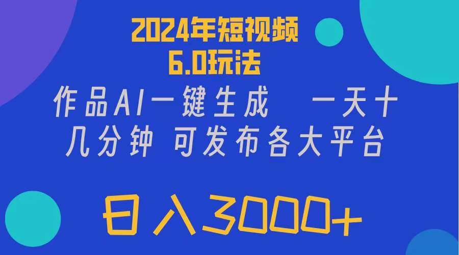 2024年短视频6.0玩法，作品AI一键生成，可各大短视频同发布。轻松日入3…-蓝海无涯