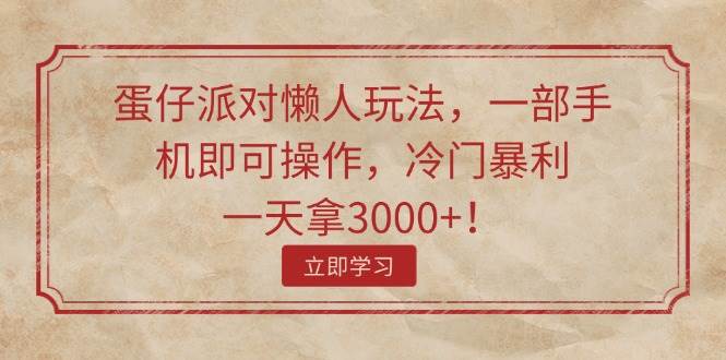 蛋仔派对懒人玩法，一部手机即可操作，冷门暴利，一天拿3000+！-蓝海无涯