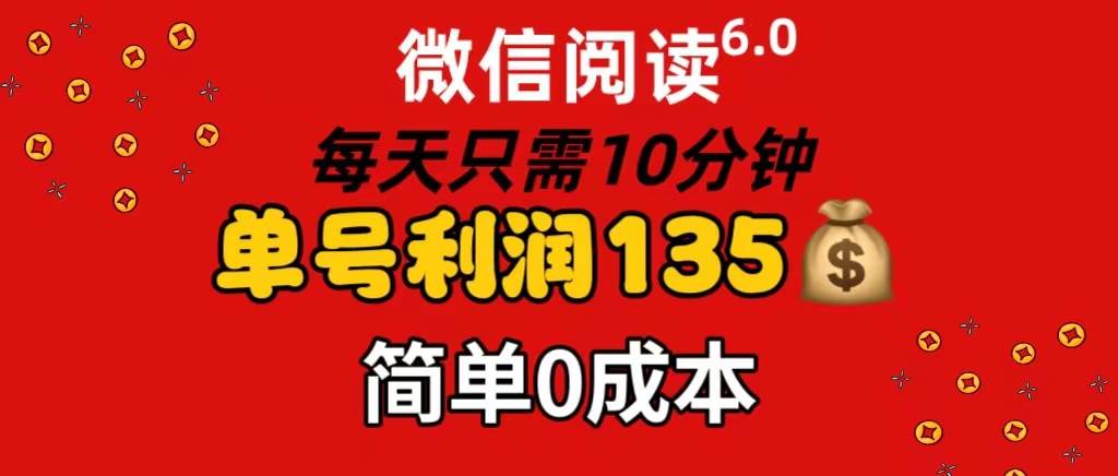 微信阅读6.0，每日10分钟，单号利润135，可批量放大操作，简单0成本-蓝海无涯