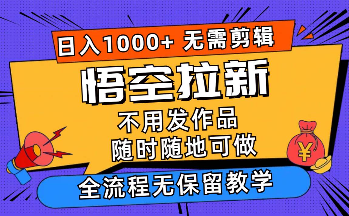 悟空拉新日入1000+无需剪辑当天上手，一部手机随时随地可做，全流程无…-蓝海无涯