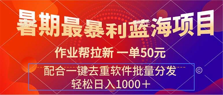 暑期最暴利蓝海项目 作业帮拉新 一单50元 配合一键去重软件批量分发-蓝海无涯