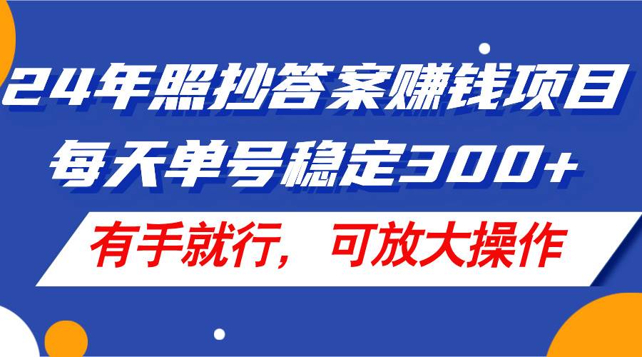 24年照抄答案赚钱项目，每天单号稳定300+，有手就行，可放大操作-蓝海无涯