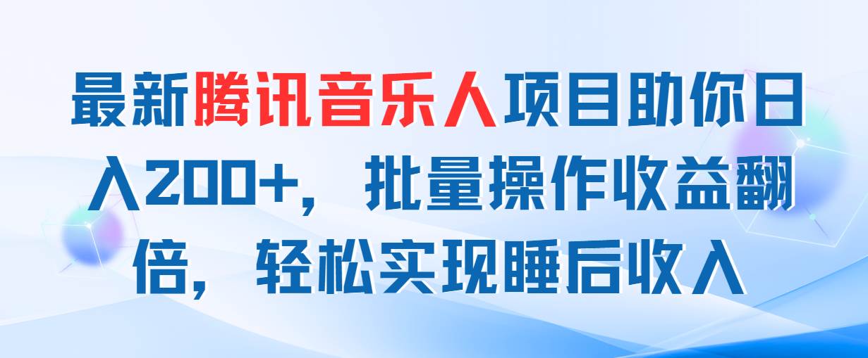 最新腾讯音乐人项目助你日入200+，批量操作收益翻倍，轻松实现睡后收入-蓝海无涯