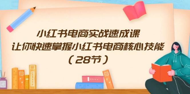 小红书电商实战速成课，让你快速掌握小红书电商核心技能（28节）-蓝海无涯