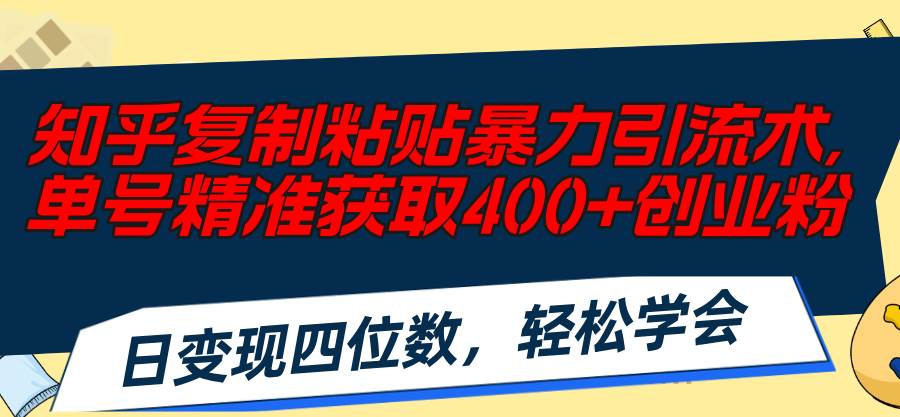 知乎复制粘贴暴力引流术，单号精准获取400+创业粉，日变现四位数，轻松…-蓝海无涯