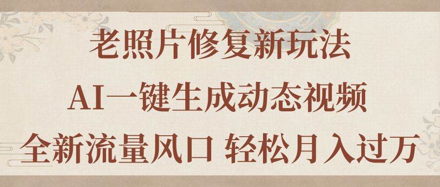 老照片修复新玩法，老照片AI一键生成动态视频 全新流量风口 轻松月入过万-蓝海无涯