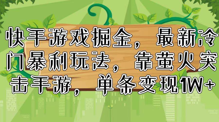 快手游戏掘金，最新冷门暴利玩法，靠萤火突击手游，单条变现1W+-蓝海无涯