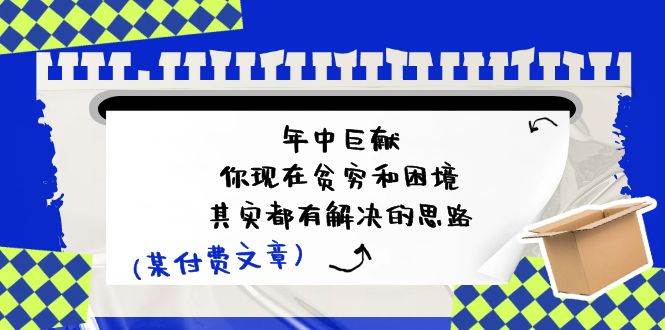 某付费文：年中巨献-你现在贫穷和困境，其实都有解决的思路 (进来抄作业)-蓝海无涯