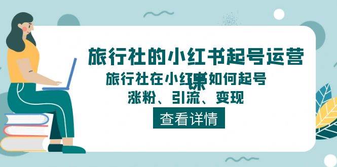 旅行社的小红书起号运营课，旅行社在小红书如何起号、涨粉、引流、变现-蓝海无涯