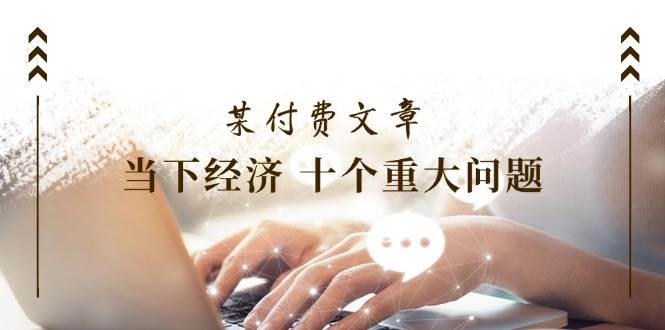 图片[1]-某付费文章《当下经济 十个重大问题》覆盖了大家关心的全部经济类话题-蓝海无涯