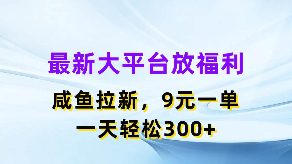 最新蓝海项目，闲鱼平台放福利，拉新一单9元，轻轻松松日入300+-蓝海无涯