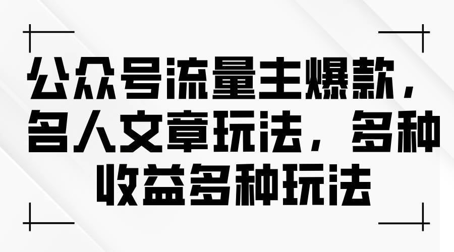 公众号流量主爆款，名人文章玩法，多种收益多种玩法-蓝海无涯