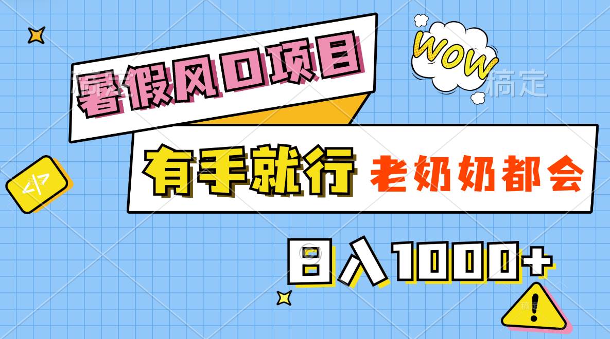 暑假风口项目，有手就行，老奶奶都会，轻松日入1000+-蓝海无涯