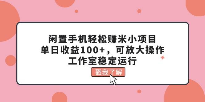 闲置手机轻松赚米小项目，单日收益100+，可放大操作，工作室稳定运行-蓝海无涯