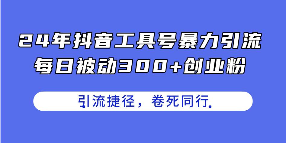 24年抖音工具号暴力引流，每日被动300+创业粉，创业粉捷径，卷死同行-蓝海无涯