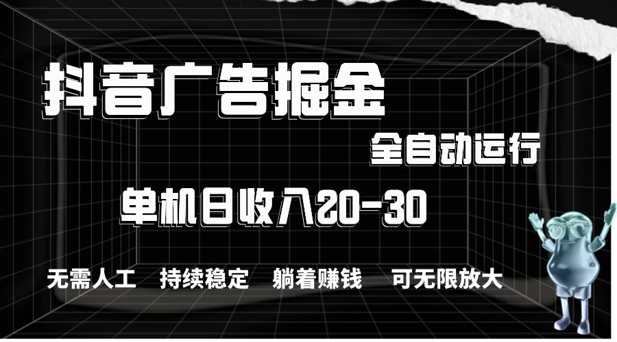 抖音广告掘金，单机产值20-30，全程自动化操作-蓝海无涯