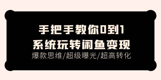 手把手教你0到1系统玩转闲鱼变现，爆款思维/超级曝光/超高转化（15节课）-蓝海无涯