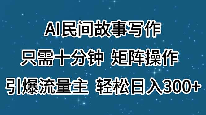 AI民间故事写作，只需十分钟，矩阵操作，引爆流量主，轻松日入300+-蓝海无涯