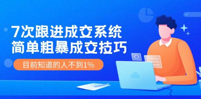 7次 跟进 成交系统：简单粗暴成交技巧，目前知道的人不到1%-蓝海无涯