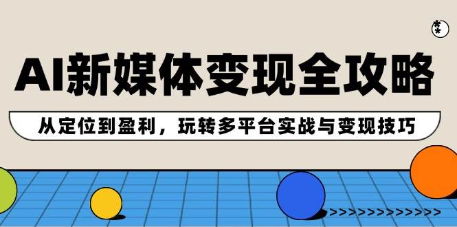 AI新媒体变现全攻略：从定位到盈利，玩转多平台实战与变现技巧-蓝海无涯