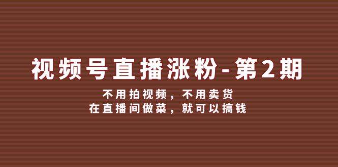 视频号/直播涨粉-第2期，不用拍视频，不用卖货，在直播间做菜，就可以搞钱-蓝海无涯