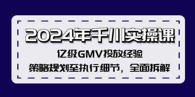 2024年千川实操课，亿级GMV投放经验，策略规划至执行细节，全面拆解-蓝海无涯