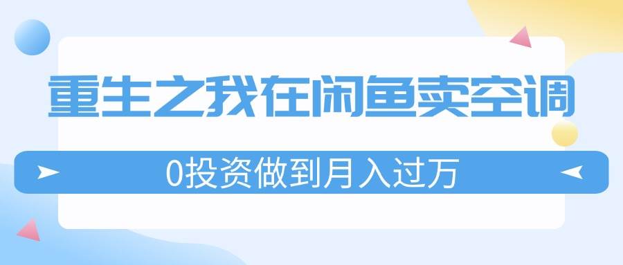 重生之我在闲鱼卖空调，0投资做到月入过万，迎娶白富美，走上人生巅峰-蓝海无涯