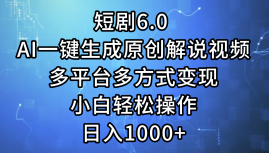 一键生成原创解说视频I，短剧6.0 AI，小白轻松操作，日入1000+，多平台多方式变现-蓝海无涯