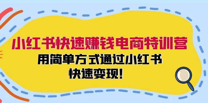 小红书快速赚钱电商特训营：用简单方式通过小红书快速变现！-蓝海无涯