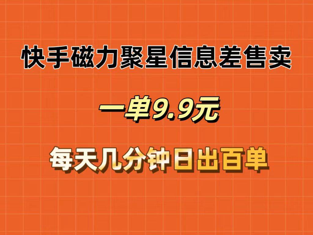 快手磁力聚星信息差售卖，一单9.9.每天几分钟，日出百单-蓝海无涯