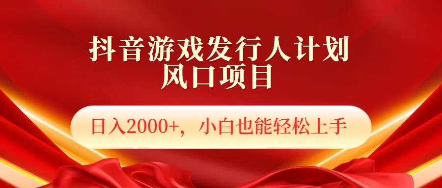 抖音游戏发行人风口项目，日入2000+，小白也可以轻松上手-蓝海无涯